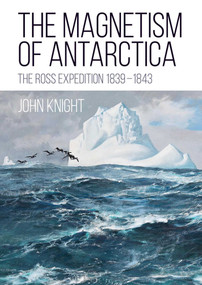 The Magnetism of Antarctica (The Ross Expedition 1839-1843) by John Knight, 9781849955010