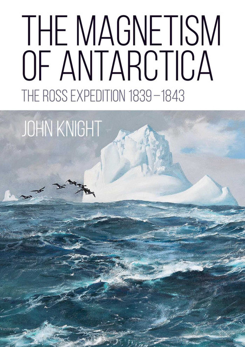 The Magnetism of Antarctica (The Ross Expedition 1839-1843) by John Knight, 9781849955010