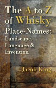The to Z of Whisky Place-Names (Landscape, Language & Invention) by Jacob King, 9781849955034