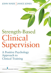 Strength-Based Clinical Supervision (A Positive Psychology Approach to Clinical Training) by John Wade, John C Wade, Janice Jones, 9780826107367