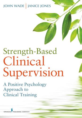 Strength-Based Clinical Supervision (A Positive Psychology Approach to Clinical Training) by John Wade, John C Wade, Janice Jones, 9780826107367