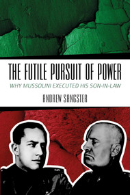 The Futile Pursuit of Power (Why Mussolini Executed his Son-in-Law) by Andrew Sangster, Dr. Pier-Paolo Battistelli, 9781849955331