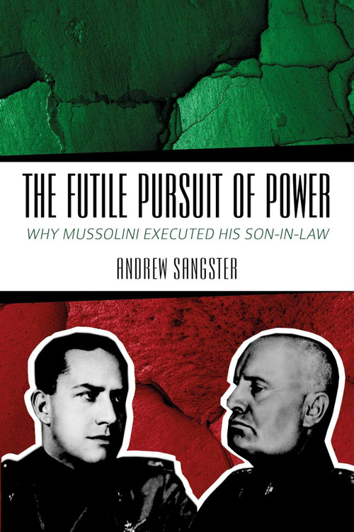 The Futile Pursuit of Power (Why Mussolini Executed his Son-in-Law) by Andrew Sangster, Dr. Pier-Paolo Battistelli, 9781849955331