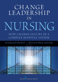 Change Leadership in Nursing (How Change Occurs in a Complex Hospital System) by Mairead Hickey, Phyllis Beck Kritek, 9780826108371