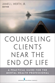 Counseling Clients Near the End of Life (A Practical Guide for Mental Health Professionals) by James Werth, 9780826108494