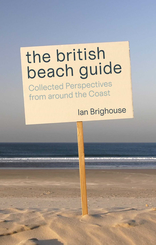 The British Beach Guide (Collected Perspectives from around the Coast) by Ian Brighouse, 9781849955553