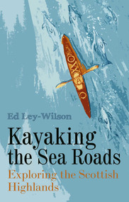Kayaking the Sea Roads (Exploring the Scottish Highlands) by Ed Ley-Wilson, 9781849955638