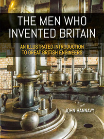 The Men who Invented Britain (An Illustrated Introduction to Great British Engineers) by John Hannavy, 9781849955683