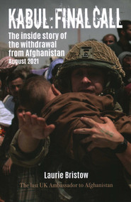 Kabul: Final Call (The True Story of the Withdrawal from Afghanistan) by Laurie Bristow, 9781849955812
