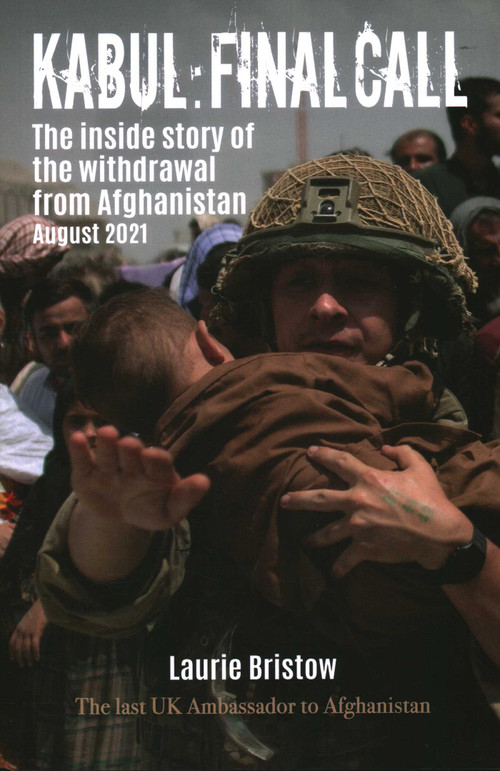 Kabul: Final Call (The True Story of the Withdrawal from Afghanistan) by Laurie Bristow, 9781849955812
