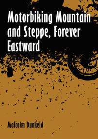 Motorbiking Mountain and Steppe, Forever Eastward by Malcolm Dunkeld, 9781849955867