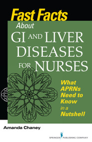 Fast Facts about GI and Liver Diseases for Nurses (What APRNs Need to Know in a Nutshell) by Amanda Chaney, 9780826117243