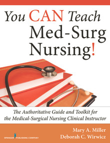 You CAN Teach Med-Surg Nursing! (The Authoritative Guide and Toolkit for the Medical-Surgical Nursing Clinical Instructor) by Mary Miller, Deborah Wirwicz, 9780826119070
