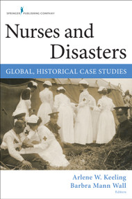 Nurses and Disasters (Global, Historical Case Studies) by Arlene W. Keeling, Barbra Mann Wall, 9780826126726