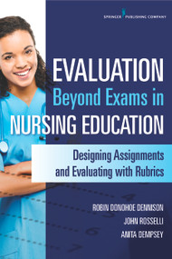 Evaluation Beyond Exams in Nursing Education (Designing Assignments and Evaluating With Rubrics) by Robin Donohoe Dennison, John Rosselli, Anita Dempsey, 9780826127082