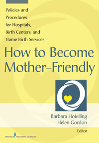 How to Become Mother-Friendly (Policies & Procedures for Hospitals, Birth Centers, and Home Birth Services) by Barbara A.  Hotelling, Helen Gordon, 9780826129765