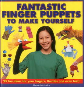 Fantastic Finger Puppets To Make Yourself (25 Fun Ideas For Your Fingers, Thumbs And Even Feet!) by Thomasina Smith, 9781861472694