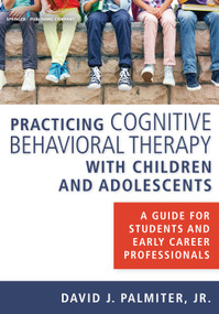 Practicing Cognitive Behavioral Therapy with Children and Adolescents (A Guide for Students and Early Career Professionals) by David J. Palmiter, 9780826131188