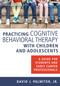 Practicing Cognitive Behavioral Therapy with Children and Adolescents (A Guide for Students and Early Career Professionals) by David J. Palmiter, 9780826131188