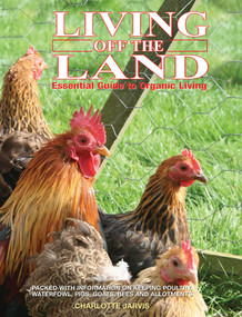 Living off the Land (Essential Guide To Organic Living: Packed Witih Information On Keeping Poultry, Waterfowl, Pigs, Goats, Bees And Allotments) by Charlotte Jarvis, 9781861472762
