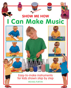 Show Me How: I Can Make Music (Easy-to-Make Instruments for Kids Shown Step by Step) by Michael Purton, 9781861472977