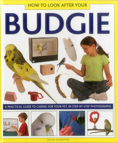 How To Look After Your Budgie (A Practical Guide To Caring For Your Pet, In Step-By-Step Photographs) by David Alderton, 9781861473264
