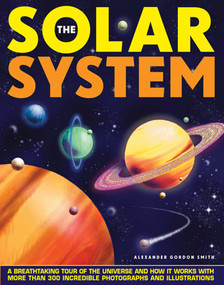 The Solar System (A Breathtaking Tour of the Universe and How it Works with More Than 300 Incredible Photographs and Illustrations) by Alexander Gordon Smith, 9781861473271
