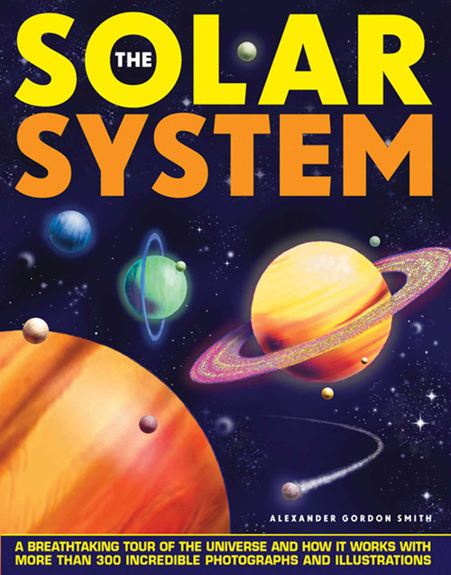 The Solar System (A Breathtaking Tour of the Universe and How it Works with More Than 300 Incredible Photographs and Illustrations) by Alexander Gordon Smith, 9781861473271