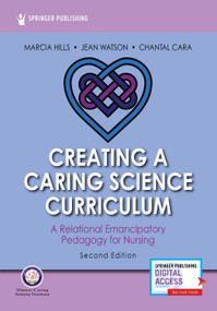 Creating a Caring Science Curriculum, Second Edition (A Relational Emancipatory Pedagogy for Nursing) by Marcia Hills, Jean Watson, Jean Watson, Chantal Cara, 9780826136022