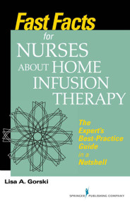 Fast Facts for Nurses about Home Infusion Therapy (The Expert's Best Practice Guide in a Nutshell) by Lisa A. Gorski, 9780826160058