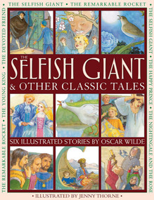 The Selfish Giant & Other Classic Tales (Six Illustrated Stories By Oscar Wilde) by Oscar Wilde, Nicola Baxter, Jenny Thorne, 9781861474032