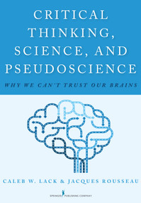 Critical Thinking, Science, and Pseudoscience (Why We Can't Trust Our Brains) by Caleb W. Lack, Jacques Rousseau, 9780826194190