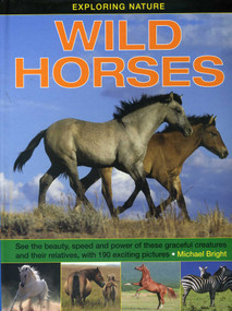 Exploring Nature: Wild Horses (See the Beauty, Speed and Power of These Graceful Creatures and their Relatives, with 190 Exciting Pictures) by Michael Bright, 9781861474643