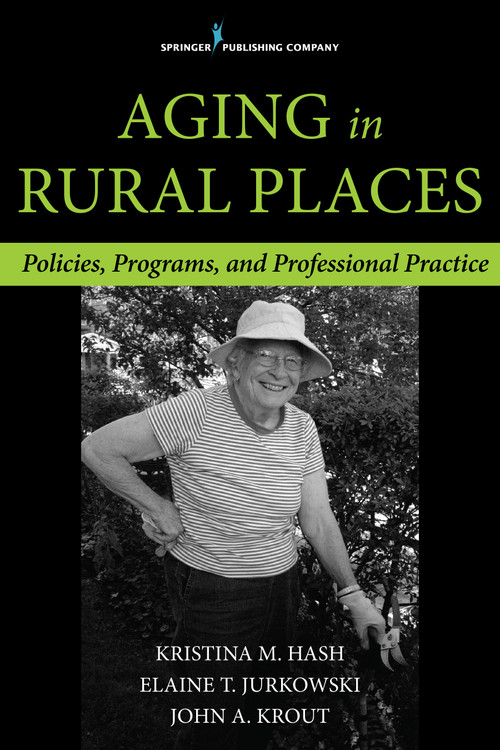 Aging in Rural Places (Programs, Policies, and Professional Practice) by Elaine T. Jurkowski, Kristina M. Hash, Elaine T. Jurkowski, John A. Krout, 9780826198099