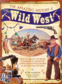 The Amazing History of the Wild West (Find Out About The Brave Pioneers Who Tamed The American Frontier, Shown In 300 Exciting Pictures) by Peter Harrison, Norman  Bancroft Hunt, 9781861477668
