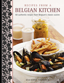Recipes From A Belgian Kitchen (60 Authentic Recipes From Belgium's Classic Cuisine) by Suzanne Vandyck, 9781908991225