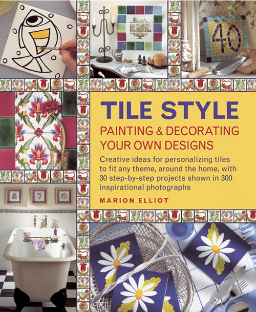 Tile Style: Painting & Decorating Your Own Designs by Marion Elliott, 9781908991256