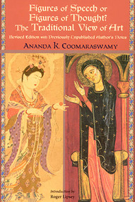 Figures of Speech or Figures of Thought? (The Traditional View of Art, Revised Edition with Previously Author's Unpublished Notes) by Ananda K. Coomaraswamy, William Wroth, Roger Lipsey, 9781933316345
