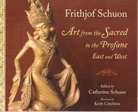 Art from the Sacred to the Profane (East and West) by Frithjof Schuon, Catherine Schuon, Keith Critchlow, Barbara Perry, 9781933316352
