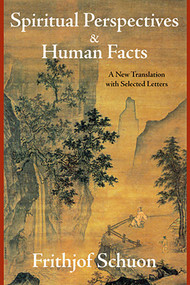 Spiritual Perspectives and Human Facts (A New Translation with Selected Letters) by Frithjof Schuon, James Cutsinger, 9781933316420