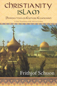 Christianity/Islam (Perspectives on Esoteric Ecumenism, A New Translation with Selected Letters) by Frithjof Schuon, James S. Cutsinger, 9781933316499
