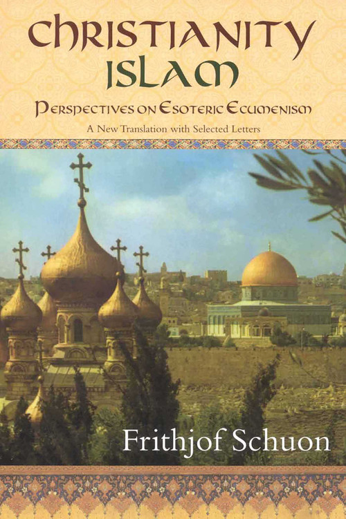 Christianity/Islam (Perspectives on Esoteric Ecumenism, A New Translation with Selected Letters) by Frithjof Schuon, James S. Cutsinger, 9781933316499
