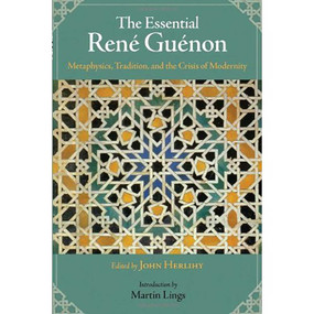The Essential Rene Guenon (Metaphysical Principles, Traditional Doctrines, and the Crisis of Modernity) by John Herlihy, Martin Lings, 9781933316574