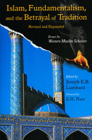 Islam, Fundamentalism, and the Betrayal of Tradition, Revised and Expanded (Essays by Western Muslim Scholars) by Joseph E.B. Lumbard, Seyyed Hossein Nasr, 9781933316666