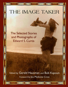 The Image Taker (The Selected Stories and Photographs of Edward S. Curtis) by Gerald Hausman, Bob Kapoun, Joe Medicine Crow, 9781933316703