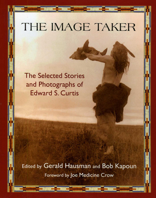 The Image Taker (The Selected Stories and Photographs of Edward S. Curtis) by Gerald Hausman, Bob Kapoun, Joe Medicine Crow, 9781933316703