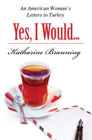 Yes, I Would... (An American Woman's Letters to Turkey) by Katharine Branning, 9781935295068