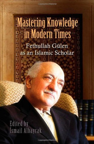 Mastering Knowledge in Modern Times (Fethullah Gulen as an Islamic Scholar) by Ismail Albayrak, 9781935295105