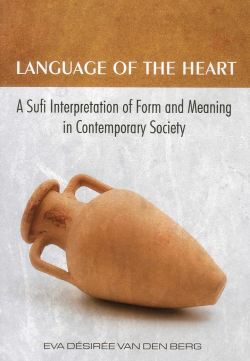 Language of the Heart (A Sufi Interpretation of Form (Sura) and Meaning (Mana) in Contemporary Society) by Eva Desiree van den Berg, 9781935295143
