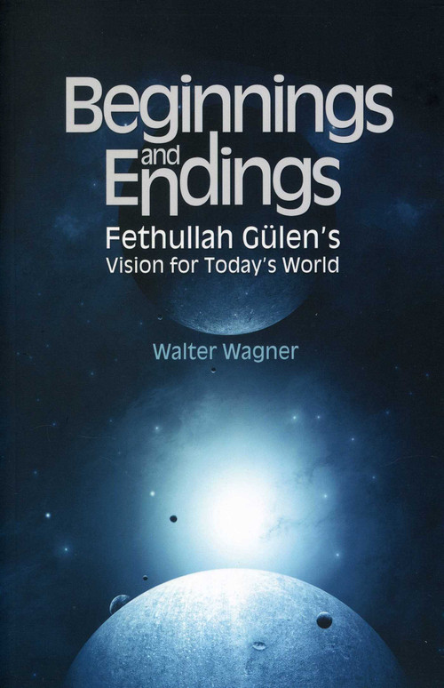 Beginnings and Endings (Fethullah Gulen's Vision for Today's World) by Walter H. Wagner, 9781935295266